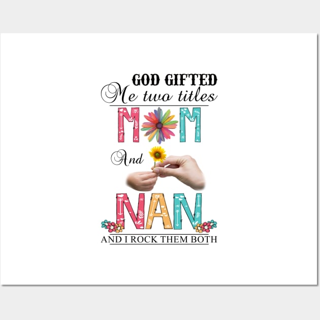 God Gifted Me Two Titles Mom And Nan And I Rock Them Both Wildflowers Valentines Mothers Day Wall Art by KIMIKA